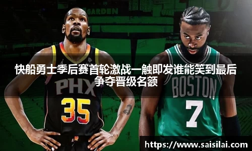快船勇士季后赛首轮激战一触即发谁能笑到最后争夺晋级名额