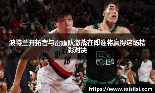 波特兰开拓者与雷霆队激战在即谁将赢得这场精彩对决