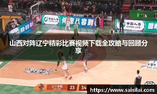 山西对阵辽宁精彩比赛视频下载全攻略与回顾分享