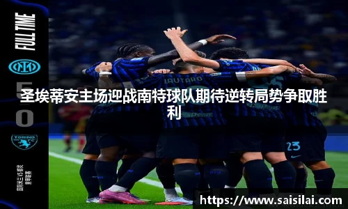 圣埃蒂安主场迎战南特球队期待逆转局势争取胜利