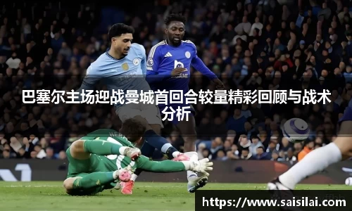 巴塞尔主场迎战曼城首回合较量精彩回顾与战术分析