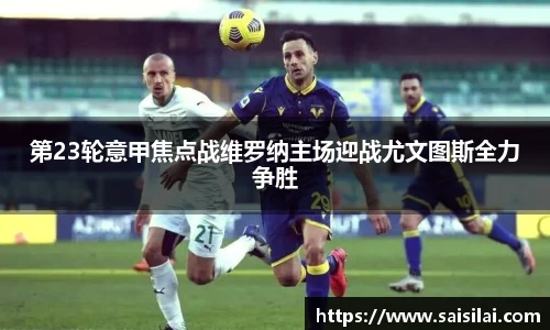 第23轮意甲焦点战维罗纳主场迎战尤文图斯全力争胜