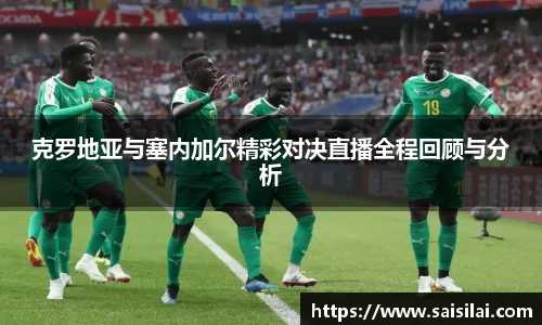克罗地亚与塞内加尔精彩对决直播全程回顾与分析